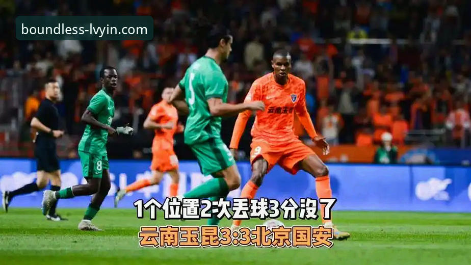 绿茵体育平台：中超9轮焦点战复盘教程——云南玉昆3-3北京国安深度解析